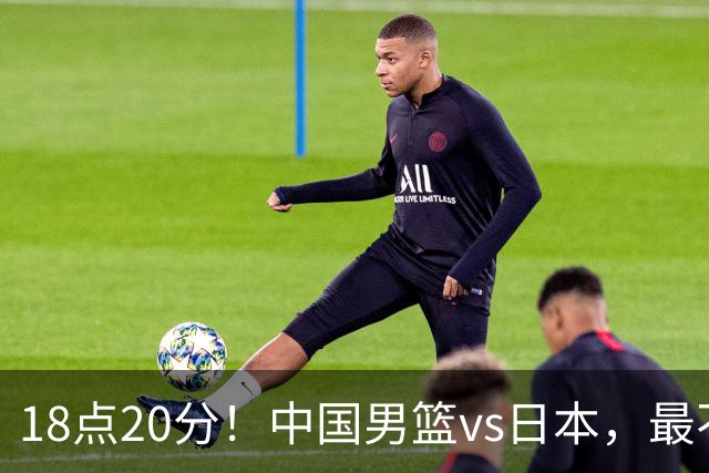 18点20分！中国男篮vs日本，最不利消息传来，郭士强进决赛更难了